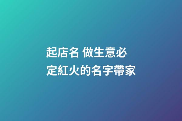 起店名 做生意必定紅火的名字帶家-第1張-店鋪起名-玄機派